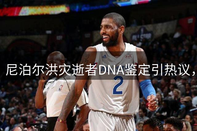 尼泊尔洪灾逝者DNA鉴定引热议，人道救援彰显尊严